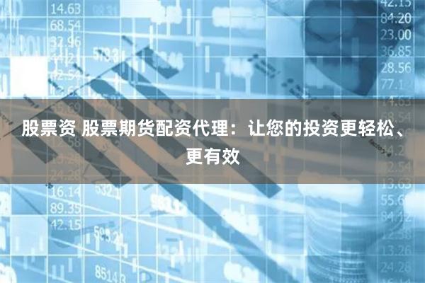 股票资 股票期货配资代理：让您的投资更轻松、更有效