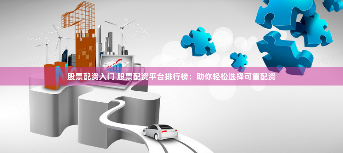 股票配资入门 股票配资平台排行榜：助你轻松选择可靠配资