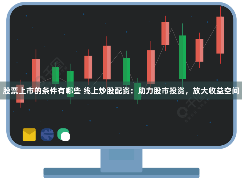 股票上市的条件有哪些 线上炒股配资：助力股市投资，放大收益空间