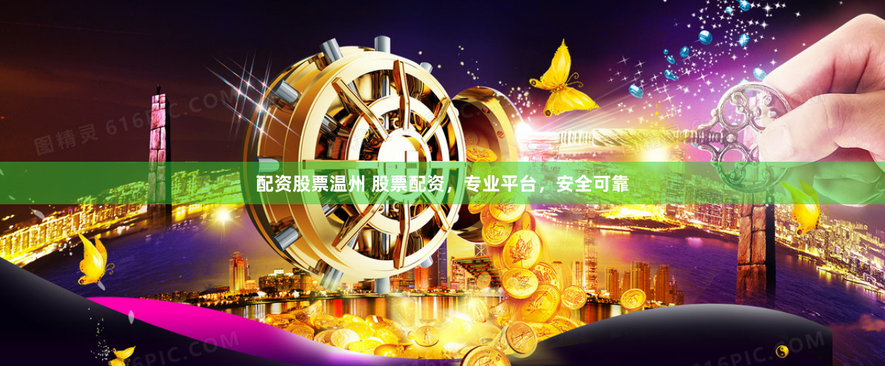 配资股票温州 股票配资，专业平台，安全可靠