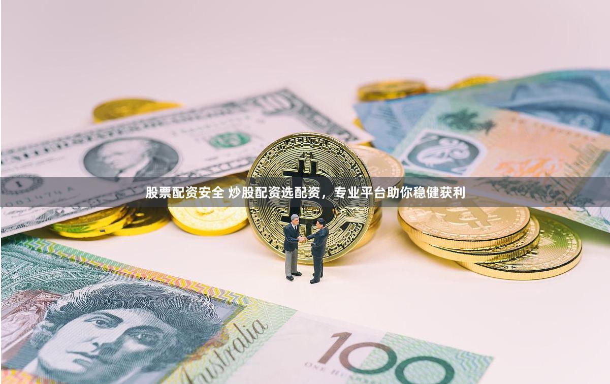 股票配资安全 炒股配资选配资，专业平台助你稳健获利