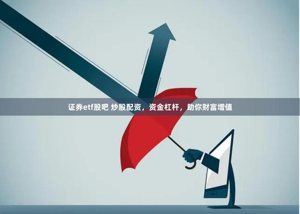 证券etf股吧 炒股配资，资金杠杆，助你财富增值