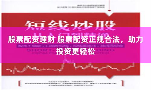 股票配资理财 股票配资正规合法，助力投资更轻松