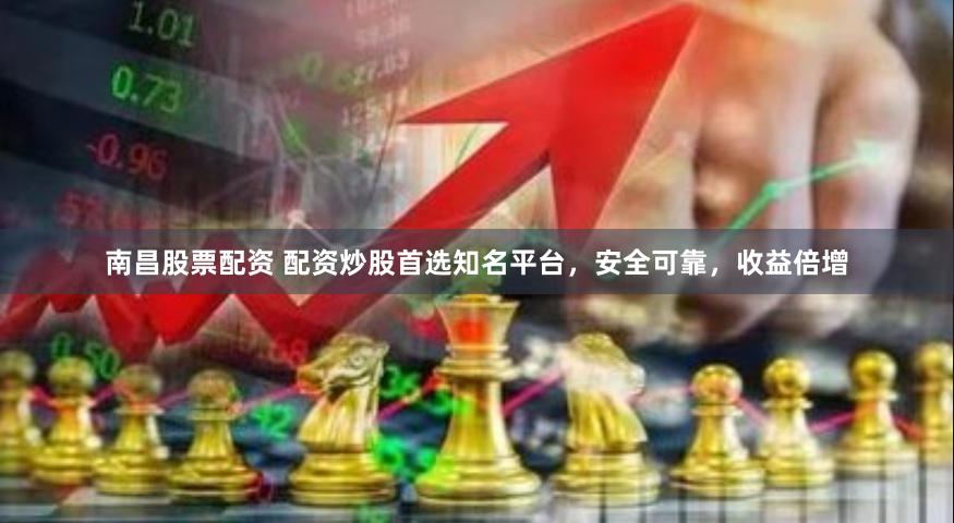南昌股票配资 配资炒股首选知名平台，安全可靠，收益倍增
