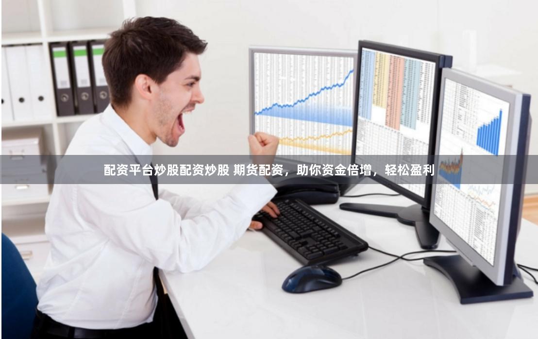 配资平台炒股配资炒股 期货配资，助你资金倍增，轻松盈利