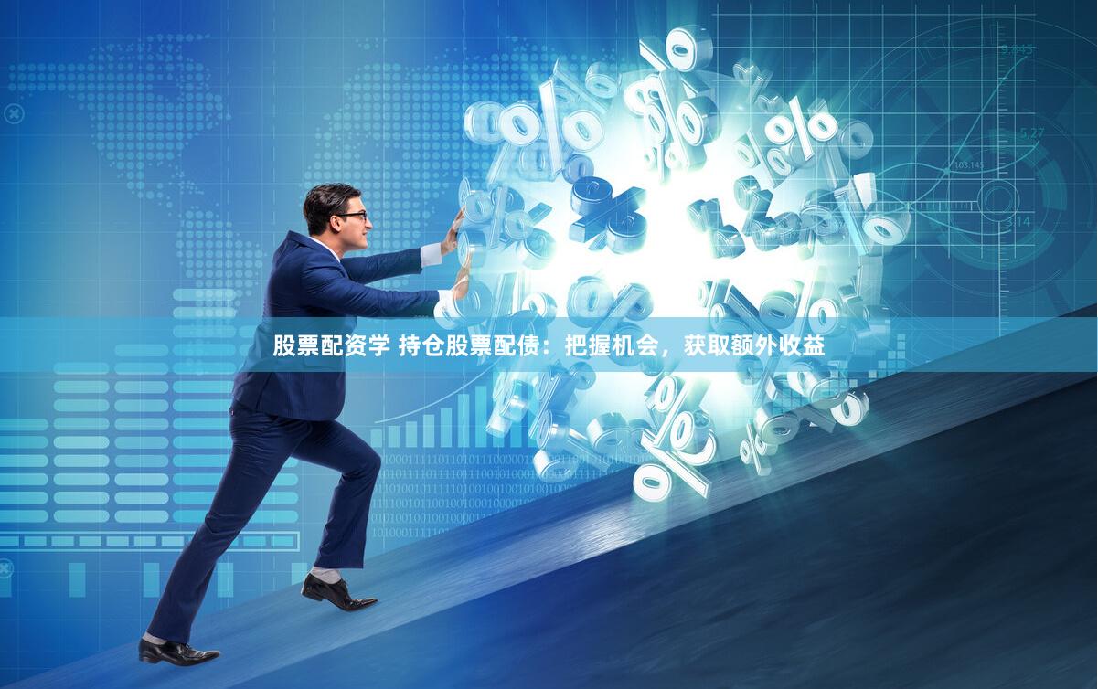 股票配资学 持仓股票配债：把握机会，获取额外收益