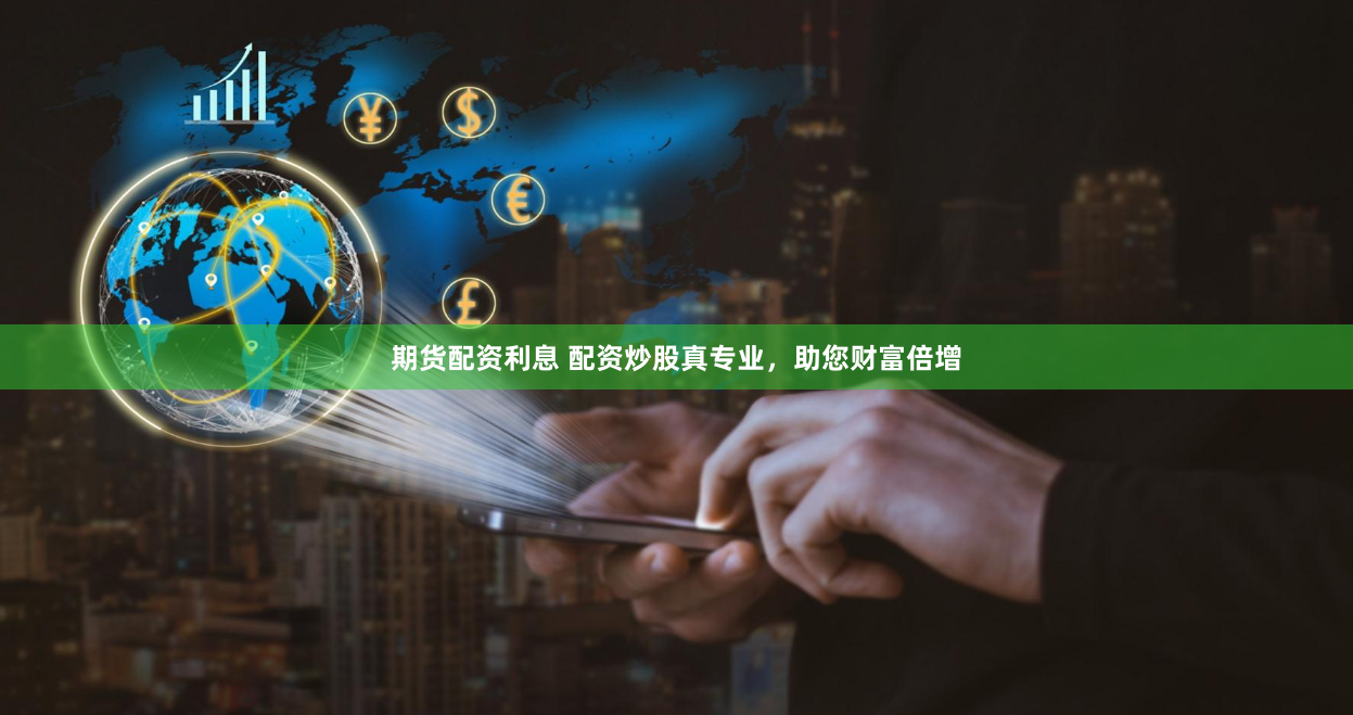 期货配资利息 配资炒股真专业，助您财富倍增