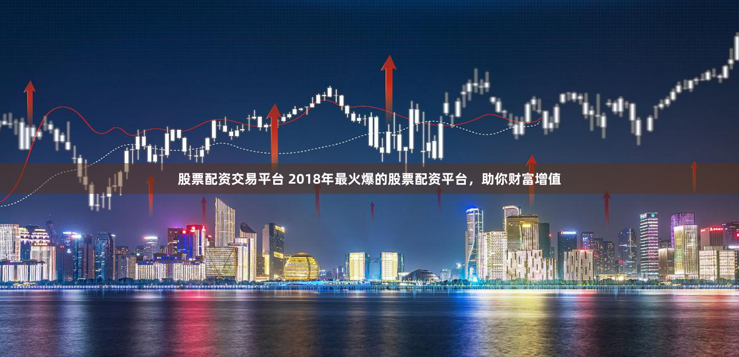 股票配资交易平台 2018年最火爆的股票配资平台，助你财富增值