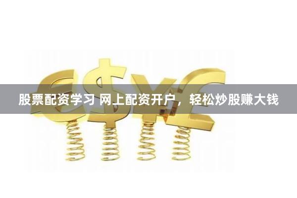 股票配资学习 网上配资开户，轻松炒股赚大钱