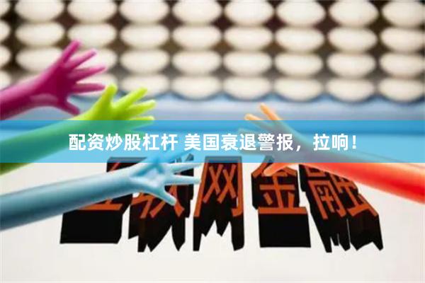 配资炒股杠杆 美国衰退警报，拉响！