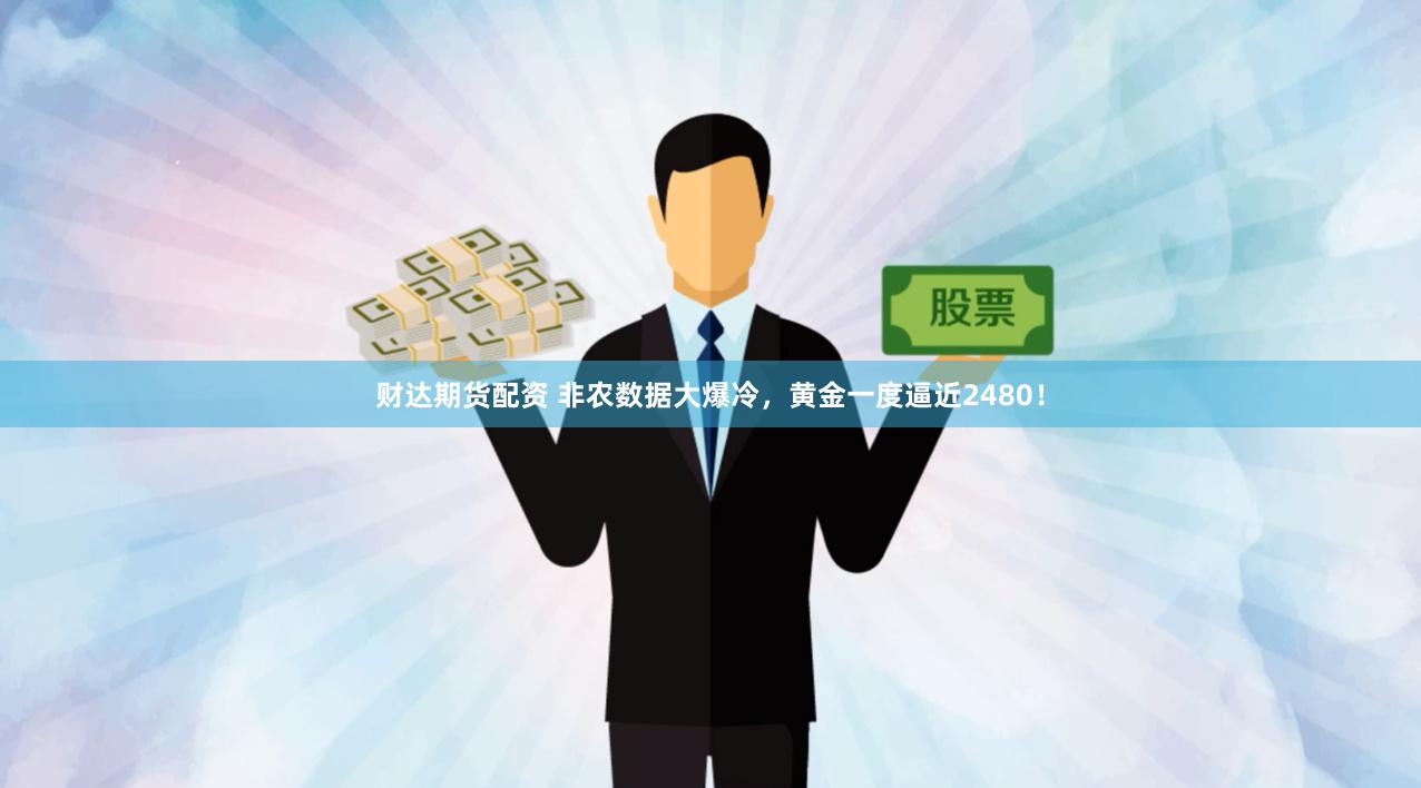 财达期货配资 非农数据大爆冷，黄金一度逼近2480！