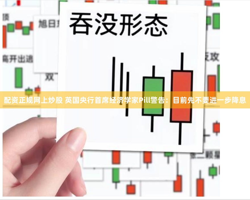 配资正规网上炒股 英国央行首席经济学家Pill警告：目前先不要进一步降息