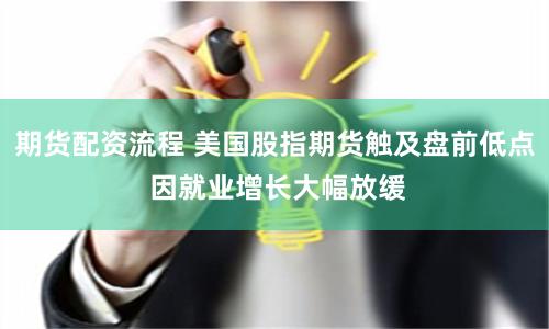 期货配资流程 美国股指期货触及盘前低点 因就业增长大幅放缓