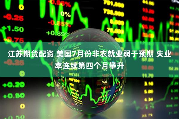 江苏期货配资 美国7月份非农就业弱于预期 失业率连续第四个月攀升