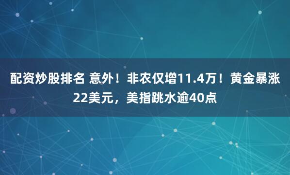配资炒股排名 意外！非农仅增11.4万！黄金暴涨22美元，美指跳水逾40点
