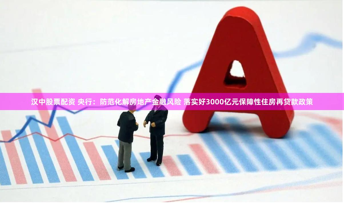 汉中股票配资 央行：防范化解房地产金融风险 落实好3000亿元保障性住房再贷款政策