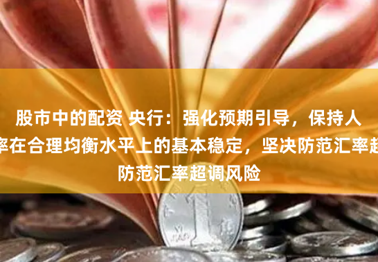 股市中的配资 央行：强化预期引导，保持人民币汇率在合理均衡水平上的基本稳定，坚决防范汇率超调风险