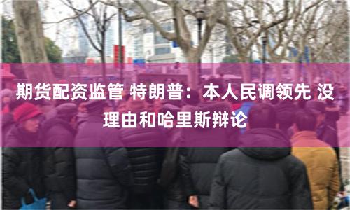 期货配资监管 特朗普：本人民调领先 没理由和哈里斯辩论