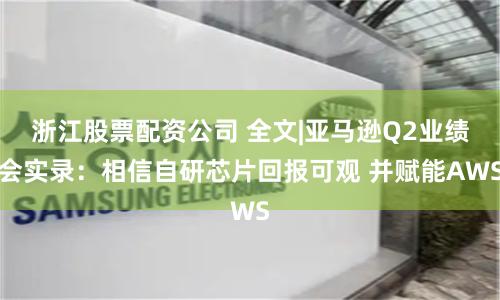 浙江股票配资公司 全文|亚马逊Q2业绩会实录：相信自研芯片回报可观 并赋能AWS