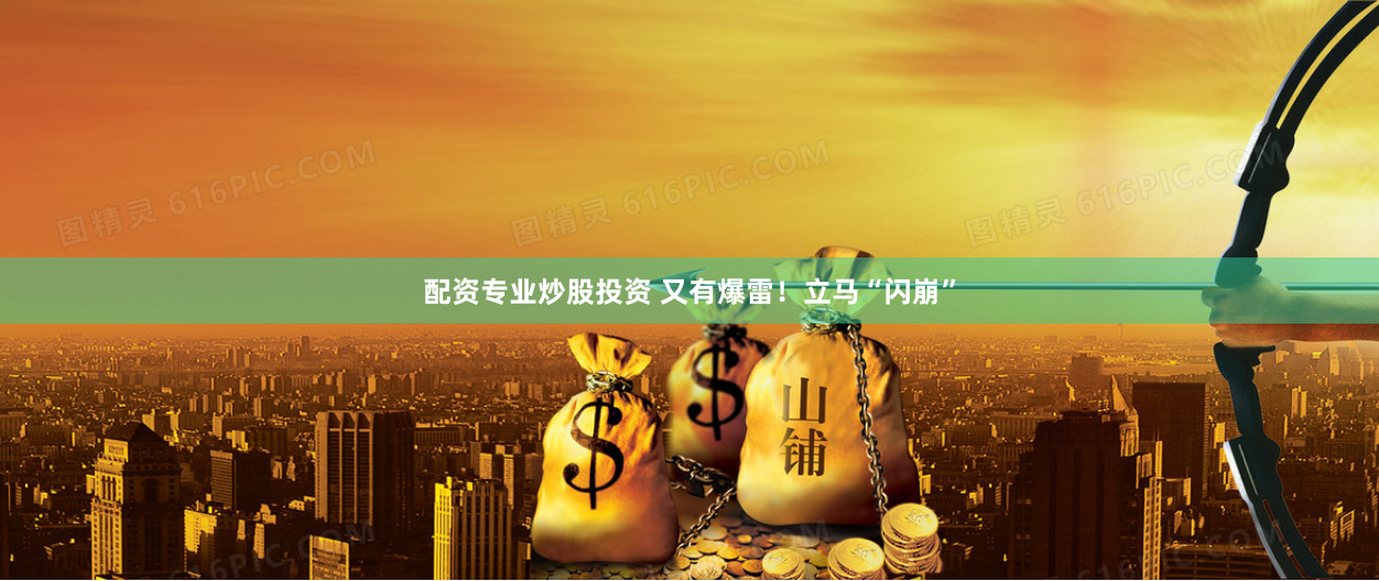 配资专业炒股投资 又有爆雷！立马“闪崩”