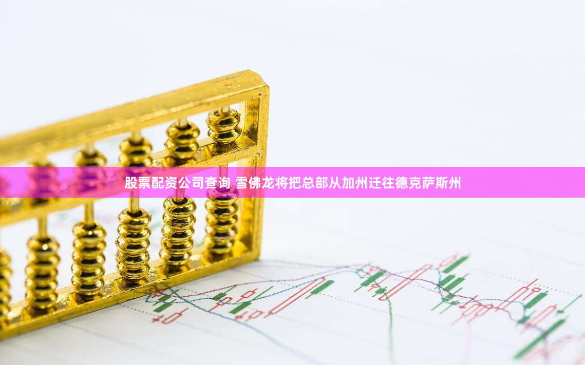 股票配资公司查询 雪佛龙将把总部从加州迁往德克萨斯州