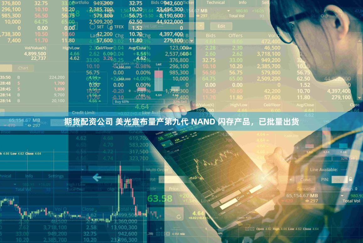 期货配资公司 美光宣布量产第九代 NAND 闪存产品，已批量出货