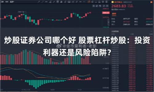 炒股证券公司哪个好 股票杠杆炒股：投资利器还是风险陷阱？