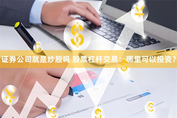 证券公司就是炒股吗 股票杠杆交易：哪里可以投资？