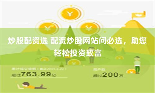 炒股配资选 配资炒股网站问必选，助您轻松投资致富