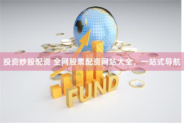 投资炒股配资 全网股票配资网站大全，一站式导航