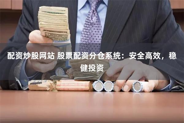 配资炒股网站 股票配资分仓系统：安全高效，稳健投资