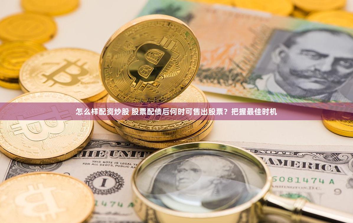 怎么样配资炒股 股票配债后何时可售出股票？把握最佳时机