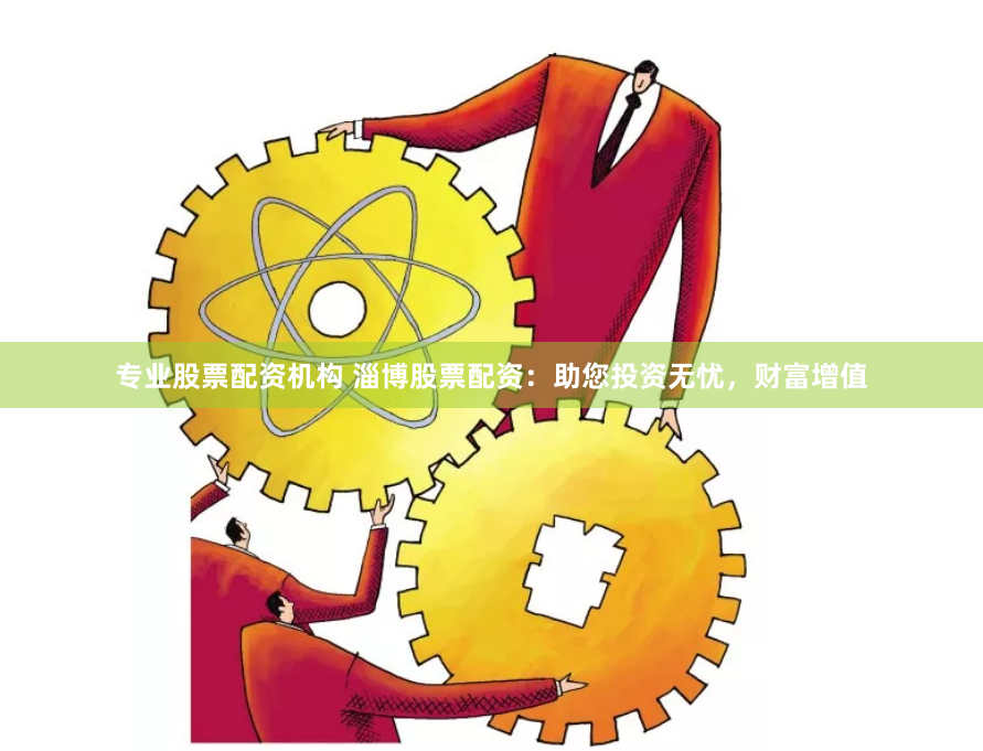 专业股票配资机构 淄博股票配资：助您投资无忧，财富增值