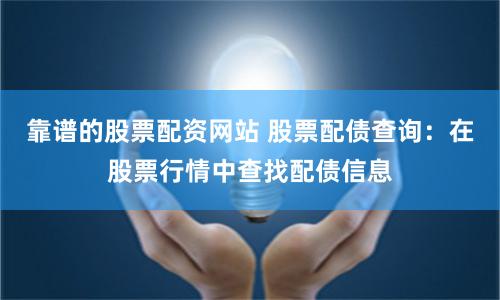 靠谱的股票配资网站 股票配债查询：在股票行情中查找配债信息