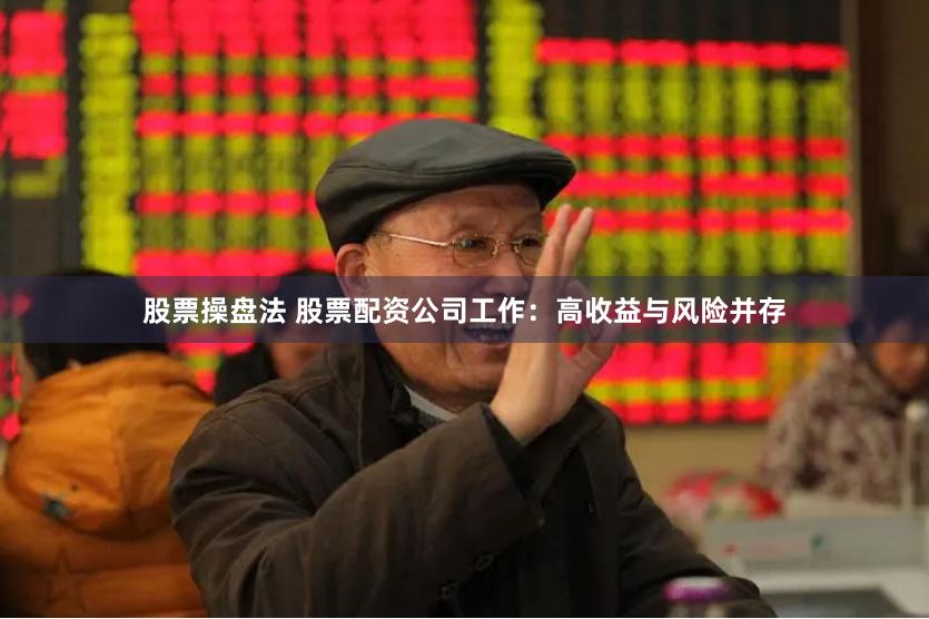 股票操盘法 股票配资公司工作：高收益与风险并存