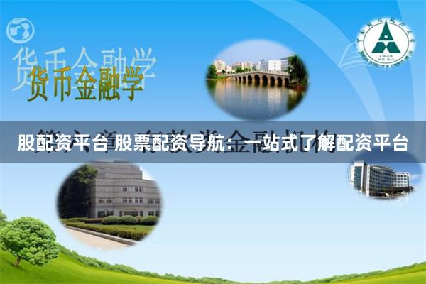 股配资平台 股票配资导航：一站式了解配资平台