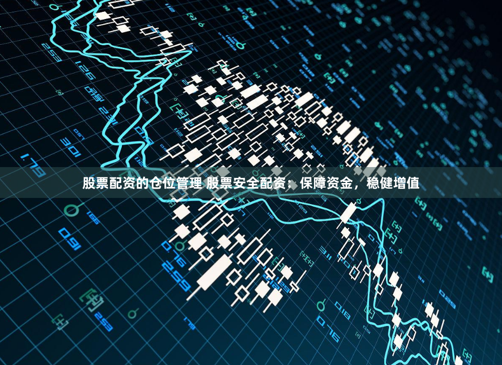 股票配资的仓位管理 股票安全配资：保障资金，稳健增值