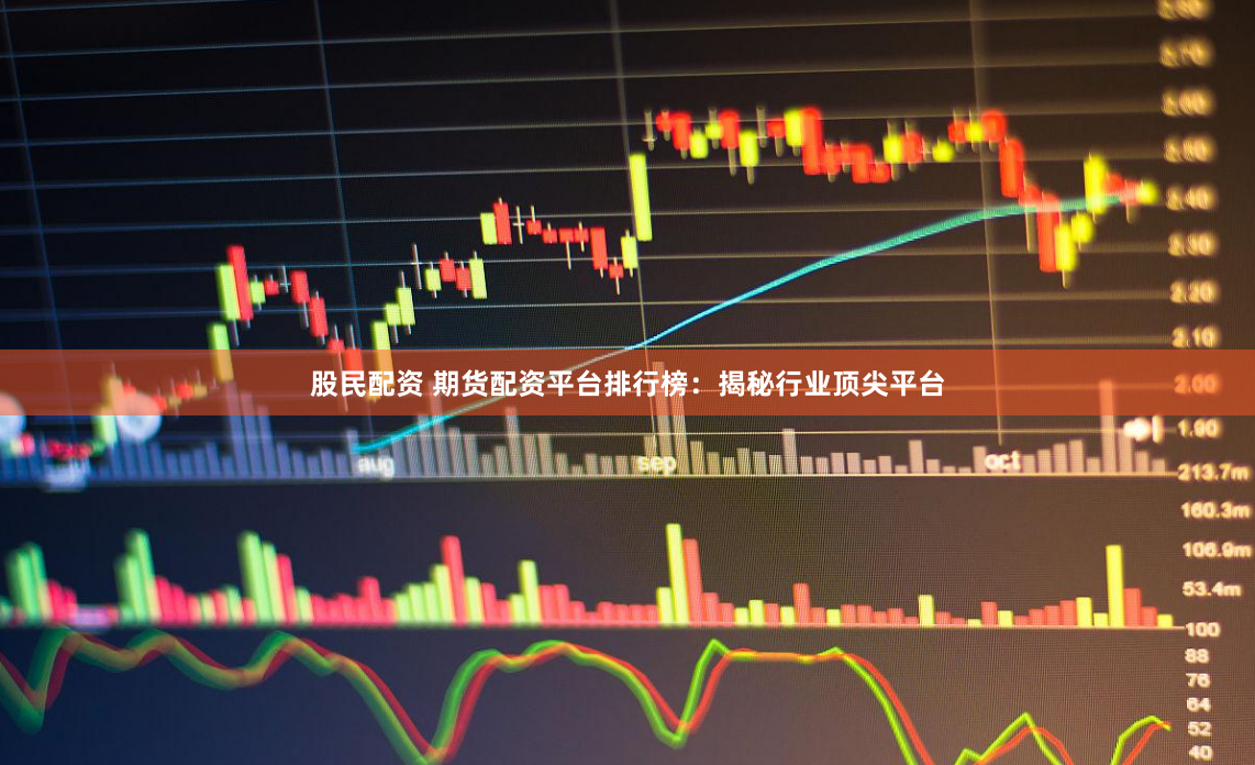 股民配资 期货配资平台排行榜：揭秘行业顶尖平台