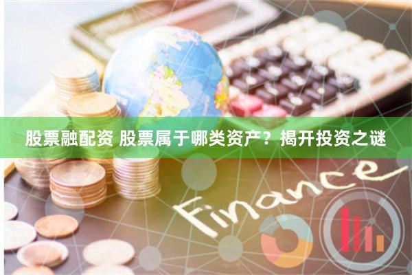 股票融配资 股票属于哪类资产？揭开投资之谜
