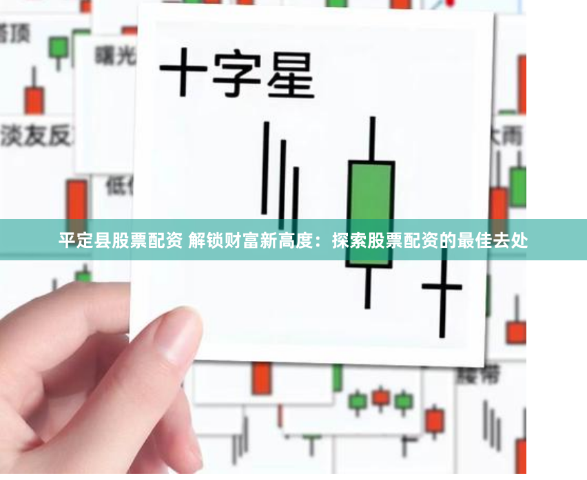 平定县股票配资 解锁财富新高度：探索股票配资的最佳去处