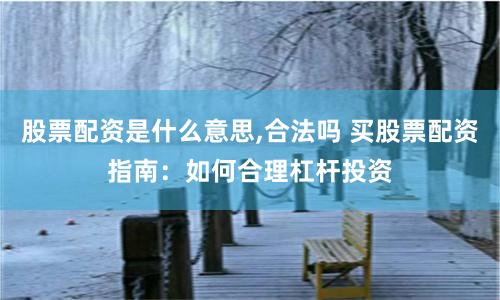 股票配资是什么意思,合法吗 买股票配资指南：如何合理杠杆投资