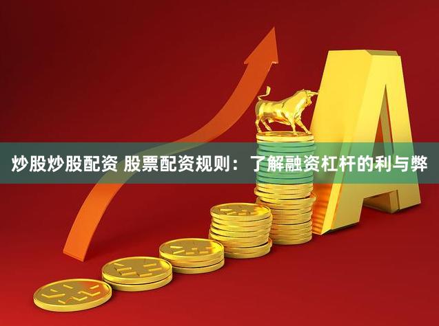 炒股炒股配资 股票配资规则：了解融资杠杆的利与弊