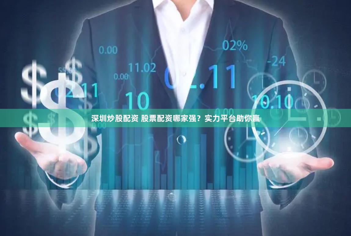 深圳炒股配资 股票配资哪家强？实力平台助你赢