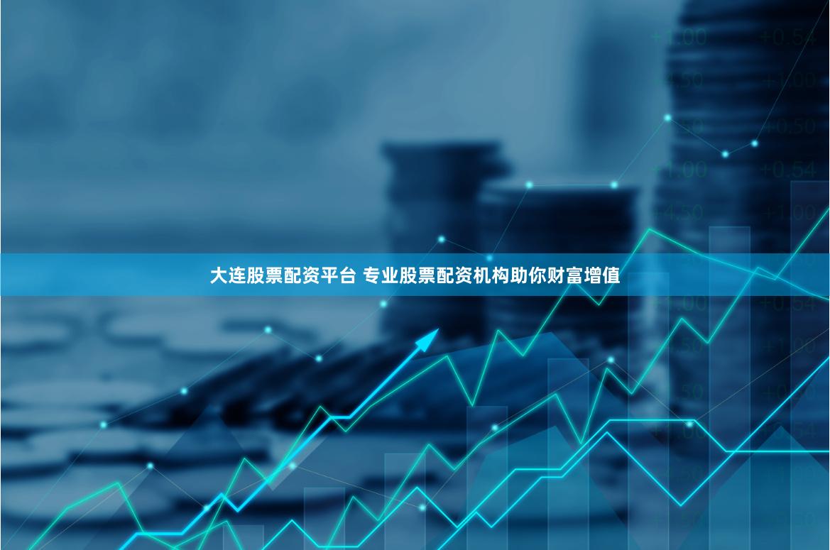 大连股票配资平台 专业股票配资机构助你财富增值