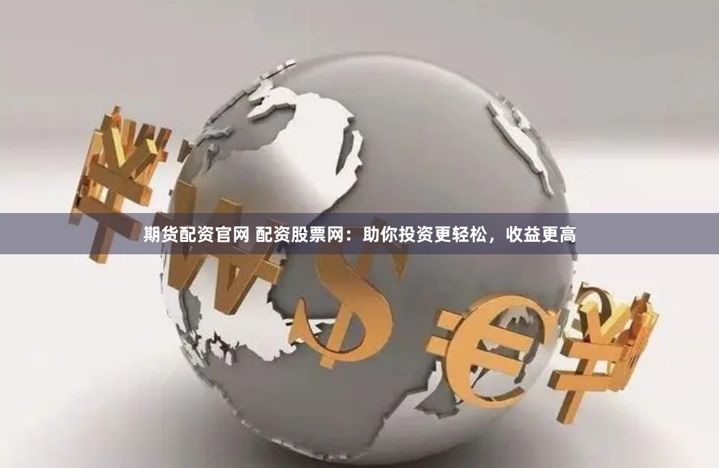 期货配资官网 配资股票网：助你投资更轻松，收益更高