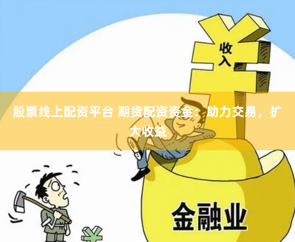 股票线上配资平台 期货配资资金:助力交易,扩大收益