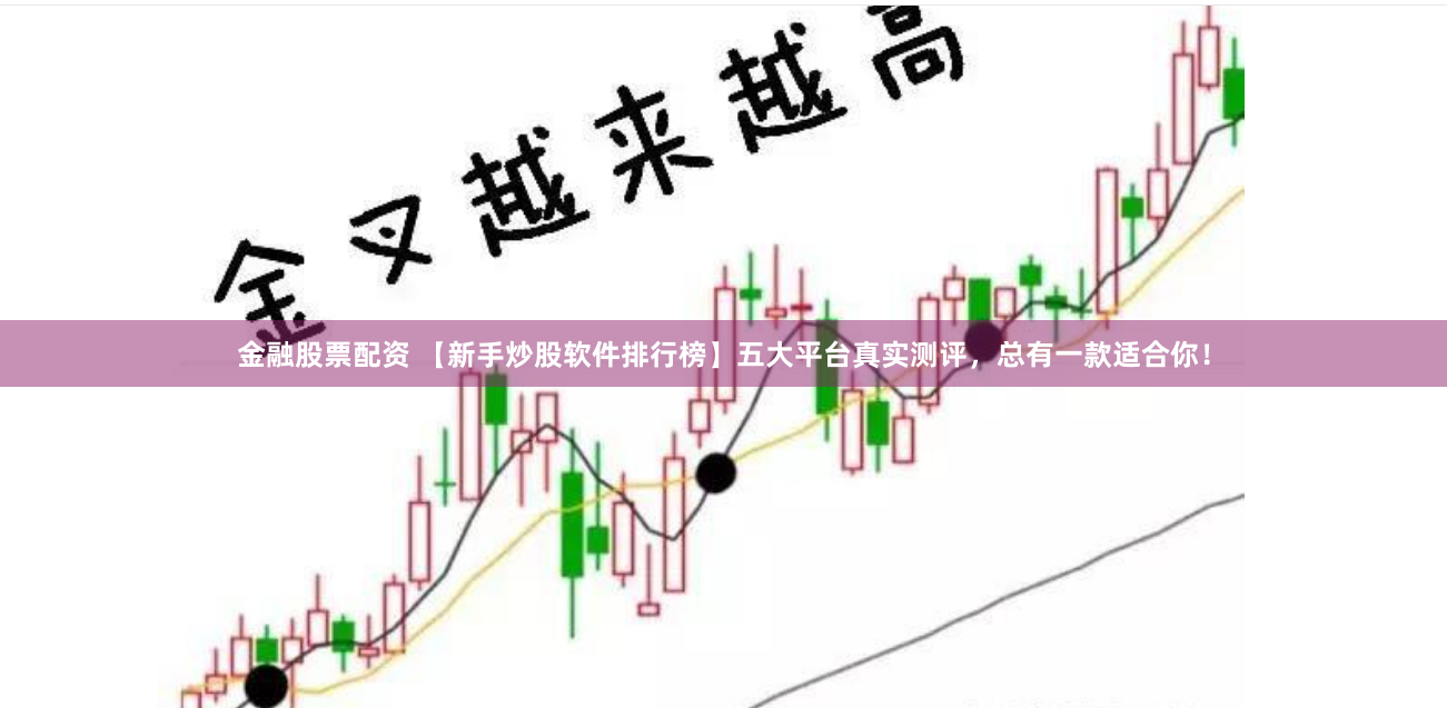 金融股票配资 【新手炒股软件排行榜】五大平台真实测评，总有一款适合你！