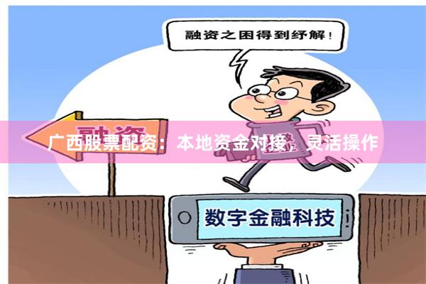 广西股票配资：本地资金对接，灵活操作
