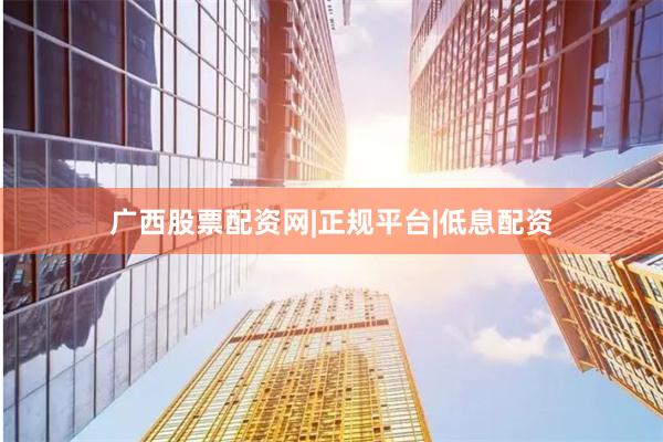 广西股票配资网|正规平台|低息配资