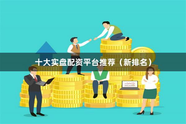 十大实盘配资平台推荐（新排名）